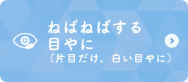 ねばねばする目やに（片目だけ、白い目やに）