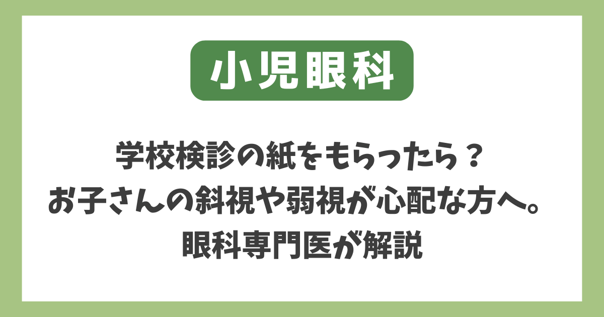 学校検診の紙をもらったら？お子さんの斜視や弱視が心配な方へ。眼科専門医が解説